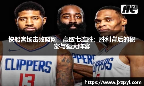 快船客场击败篮网，豪取七连胜：胜利背后的秘密与强大阵容