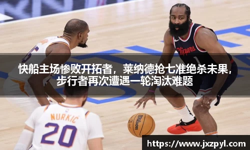 快船主场惨败开拓者，莱纳德抢七准绝杀未果，步行者再次遭遇一轮淘汰难题