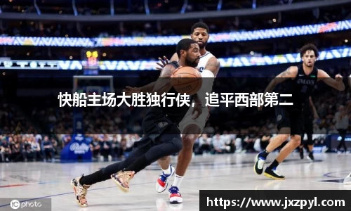 快船主场大胜独行侠，追平西部第二