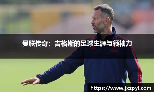 曼联传奇：吉格斯的足球生涯与领袖力