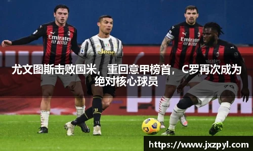 尤文图斯击败国米，重回意甲榜首，C罗再次成为绝对核心球员