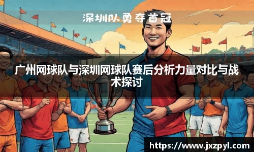广州网球队与深圳网球队赛后分析力量对比与战术探讨