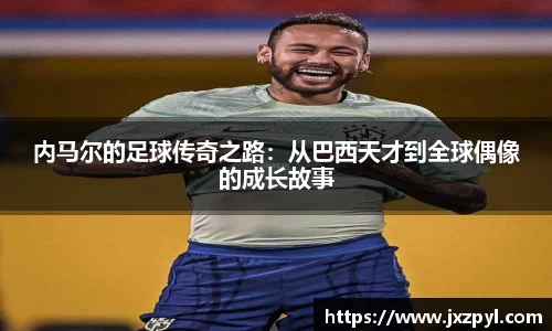 内马尔的足球传奇之路：从巴西天才到全球偶像的成长故事