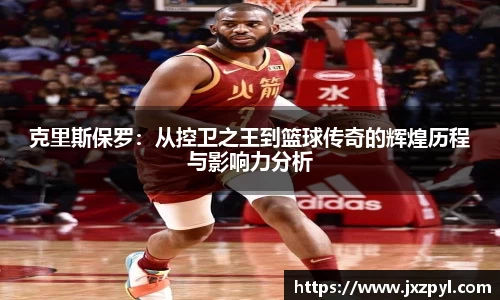 克里斯保罗：从控卫之王到篮球传奇的辉煌历程与影响力分析