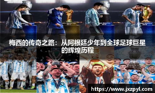 梅西的传奇之路：从阿根廷少年到全球足球巨星的辉煌历程