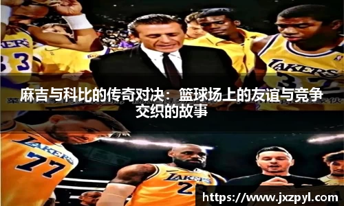 麻吉与科比的传奇对决：篮球场上的友谊与竞争交织的故事